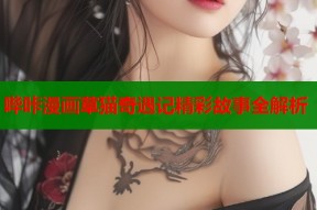 哔咔漫画草猫奇遇记精彩故事全解析