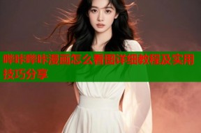 哔咔哔咔漫画怎么看图详细教程及实用技巧分享