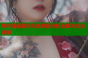 哔咔漫画缓存失效原因分析及解决方法详解