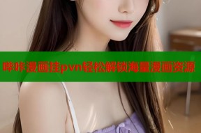哔咔漫画挂pvn轻松解锁海量漫画资源