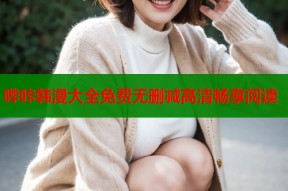 哔咔韩漫大全免费无删减高清畅享阅读