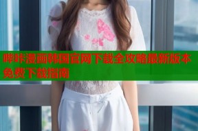 哔咔漫画韩国官网下载全攻略最新版本免费下载指南