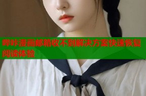 哔咔漫画邮箱收不到解决方案快速恢复阅读体验