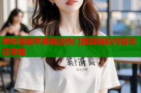 哔咔漫画苹果商店热门推荐精彩内容尽在掌握