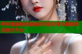 哔咔漫画粉丝版精彩内容分享与最新资讯聚合平台