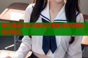 哔咔漫画不显示解决方案快速恢复精彩阅读体验