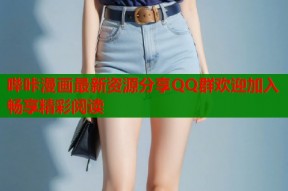 哔咔漫画最新资源分享QQ群欢迎加入畅享精彩阅读