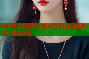 哔咔哔咔漫画平台维护与优化全面提升用户体验方案