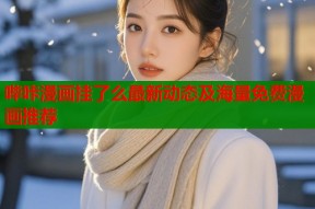 哔咔漫画挂了么最新动态及海量免费漫画推荐