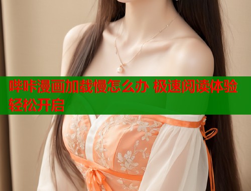 哔咔漫画加载慢怎么办 极速阅读体验轻松开启  第1张