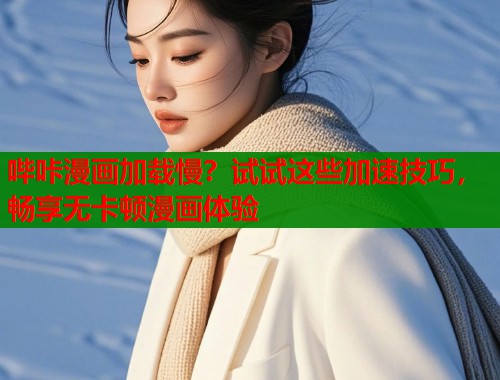 哔咔漫画加载慢？试试这些加速技巧，畅享无卡顿漫画体验  第1张