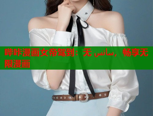 哔咔漫画女帝驾到：无 سانس，畅享无限漫画  第1张