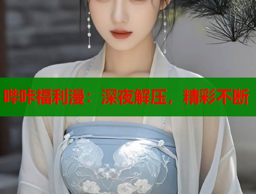 哔咔福利漫：深夜解压，精彩不断  第1张