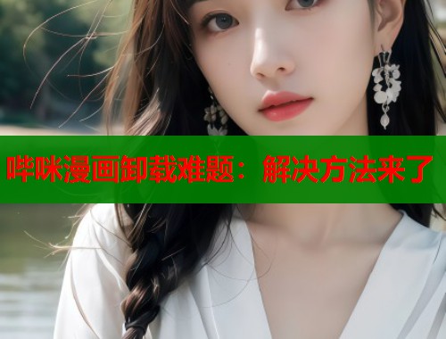 哔咪漫画卸载难题：解决方法来了  第1张