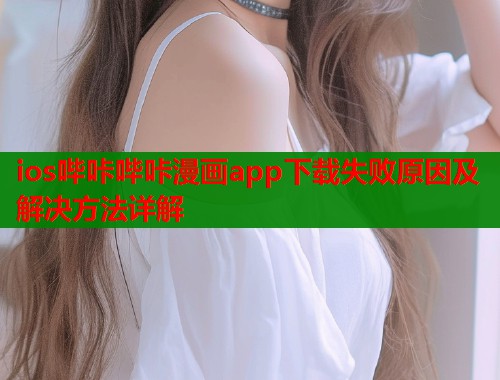 ios哔咔哔咔漫画app下载失败原因及解决方法详解  第1张
