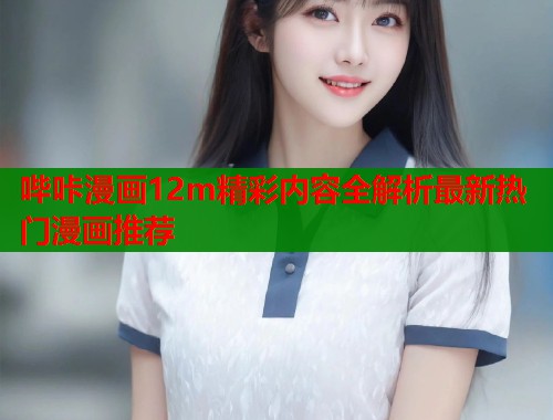 哔咔漫画12m精彩内容全解析最新热门漫画推荐  第1张