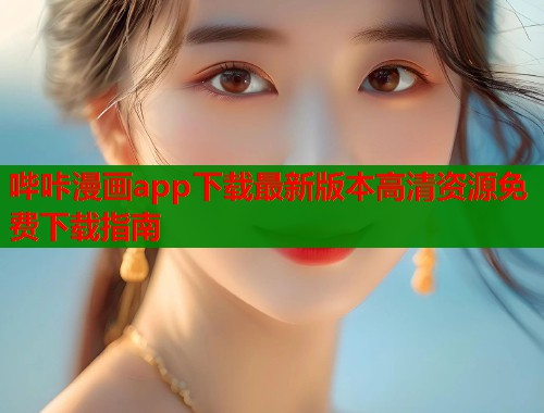 哔咔漫画app下载最新版本高清资源免费下载指南 第2张 哔咔漫画app下载最新版本高清资源免费下载指南 第2张