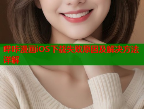 哔咔漫画iOS下载失败原因及解决方法详解 第1张 哔咔漫画iOS下载失败原因及解决方法详解 第1张