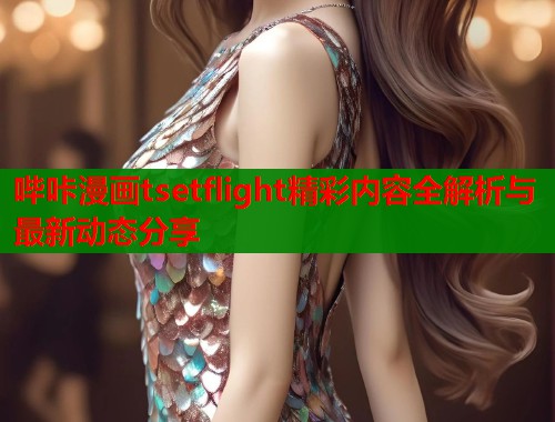 哔咔漫画tsetflight精彩内容全解析与最新动态分享  第1张