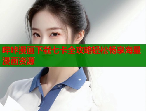 哔咔漫画下载七卡全攻略轻松畅享海量漫画资源  第1张