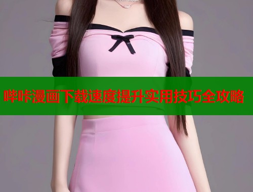 哔咔漫画下载速度提升实用技巧全攻略 第1张 哔咔漫画下载速度提升实用技巧全攻略 第1张