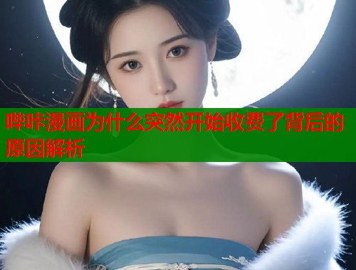 哔咔漫画为什么突然开始收费了背后的原因解析  第1张
