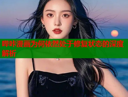 哔咔漫画为何依然处于修复状态的深度解析  第1张