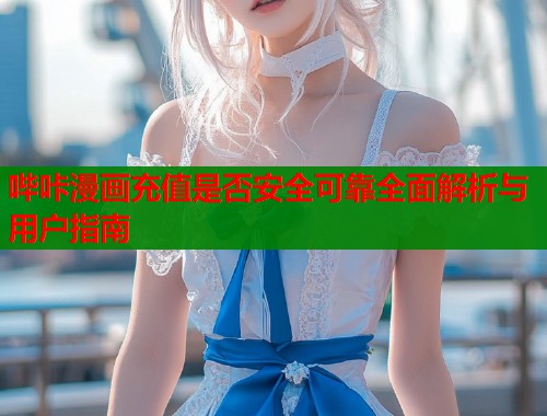 哔咔漫画充值是否安全可靠全面解析与用户指南  第2张