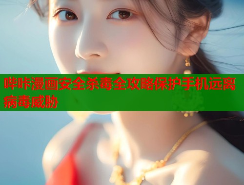 哔咔漫画安全杀毒全攻略保护手机远离病毒威胁  第1张