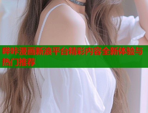 哔咔漫画新浪平台精彩内容全新体验与热门推荐  第1张