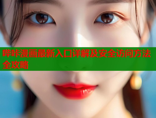 哔咔漫画最新入口详解及安全访问方法全攻略 第1张 哔咔漫画最新入口详解及安全访问方法全攻略 第1张