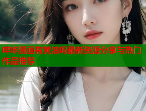 哔咔漫画有黄油吗最新资源分享与热门作品推荐  第2张