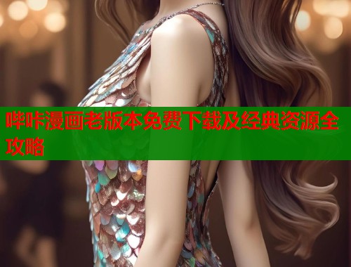 哔咔漫画老版本免费下载及经典资源全攻略  第1张