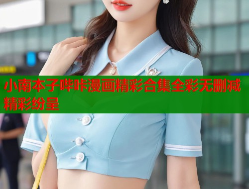 小南本子哔咔漫画精彩合集全彩无删减精彩纷呈 第1张 小南本子哔咔漫画精彩合集全彩无删减精彩纷呈 第1张